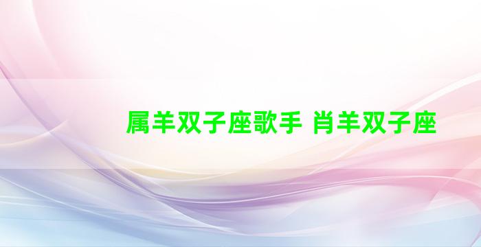属羊双子座歌手 肖羊双子座